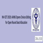 INI  CET 2025 AIIMS Opens Choice Editing for Open Round Seat Allocation